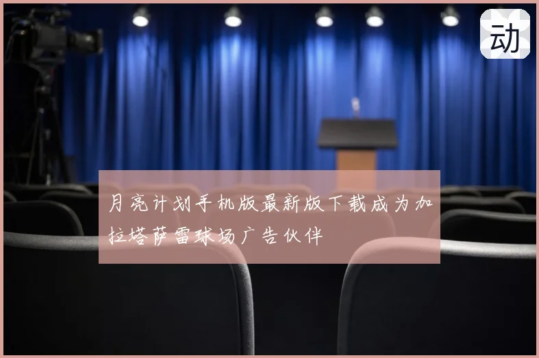月亮计划手机版最新版下载成为加拉塔萨雷球场广告伙伴