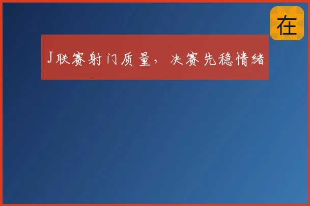 J联赛射门质量，决赛先稳情绪