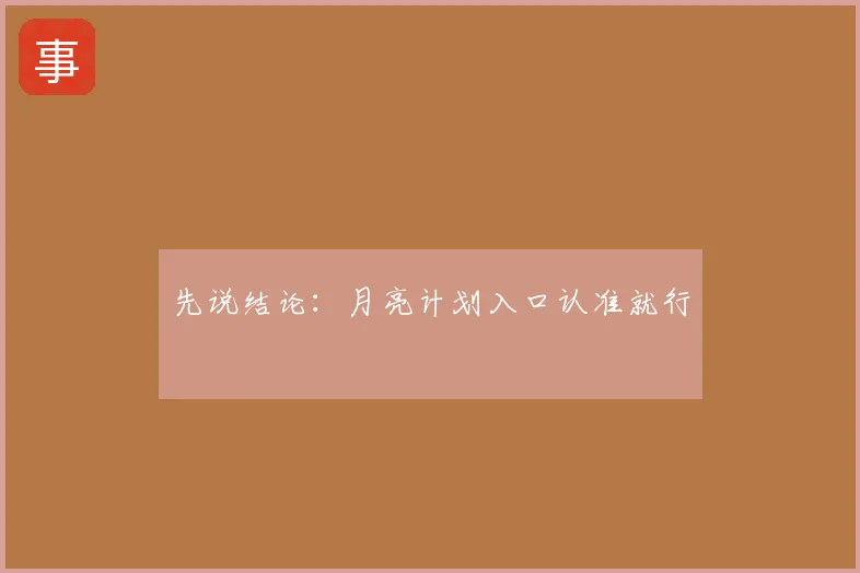 先说结论：月亮计划入口认准就行