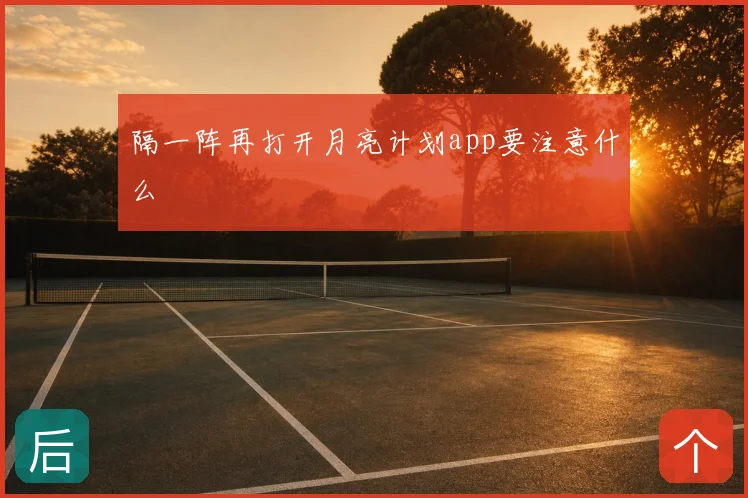 隔一阵再打开月亮计划app要注意什么