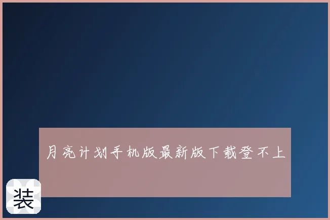 月亮计划手机版最新版下载登不上